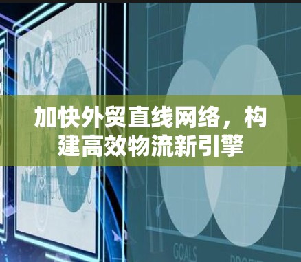 加快外贸直线网络,构建高效物流新引擎