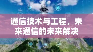 通信技术与工程，未来通信的未来解决方案