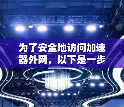 为了安全地访问加速器外网,以下是一步步的建议