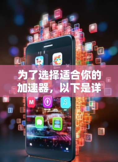 为了选择适合你的加速器,以下是详细的步骤和建议
