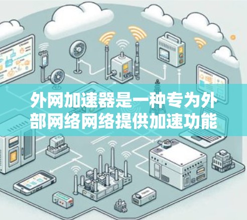 外网加速器是一种专为外部网络网络提供加速功能的工具，旨在提升网络连接速度和安全性。以下是使用外网加速器的详细步骤