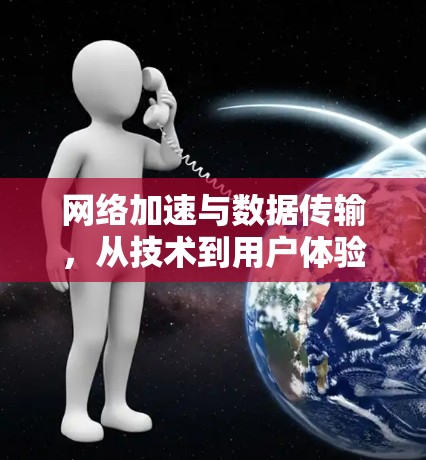 网络加速与数据传输，从技术到用户体验的全面探索
