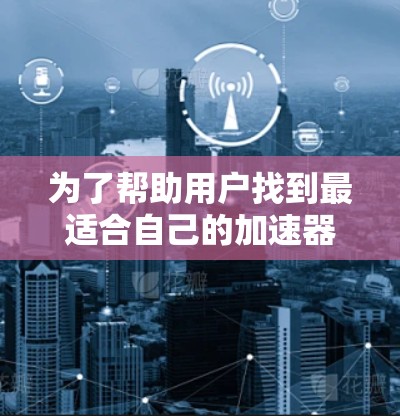 为了帮助用户找到最适合自己的加速器外网节点推荐,以下是详细的步骤和推荐