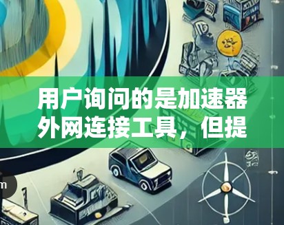 用户询问的是加速器外网连接工具，但提法不够明确。根据上下文，我假设用户指的是加速器和外网连接工具两个概念。以下是对这两个概念的详细解答