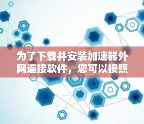 为了下载并安装加速器外网连接软件,您可以按照以下步骤进行