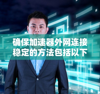 确保加速器外网连接稳定的方法包括以下步骤