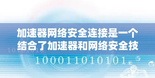 加速器网络安全连接是一个结合了加速器和网络安全技术的概念，旨在提升网络连接的性能和安全性。以下是对该主题的系统介绍