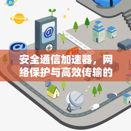 安全通信加速器，网络保护与高效传输的创新解决方案