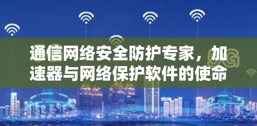 通信网络安全防护专家，加速器与网络保护软件的使命