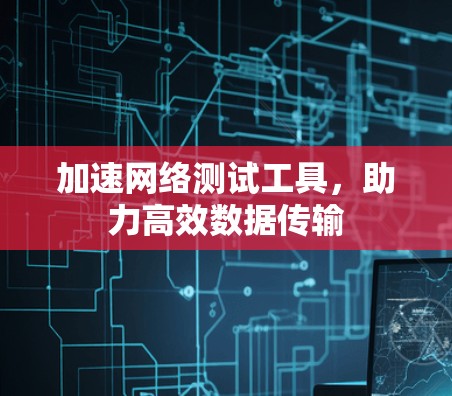 加速网络测试工具，助力高效数据传输