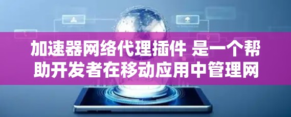 加速器网络代理插件 是一个帮助开发者在移动应用中管理网络资源的插件，旨在优化移动应用的性能和稳定性。以下是该插件的详细解释