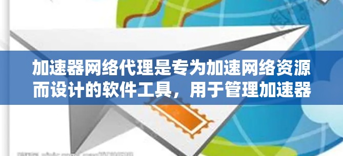 加速器网络代理是专为加速网络资源而设计的软件工具，用于管理加速器的网络访问。以下是一个系统化的指南，帮助您理解如何访问和使用加速器网络代理