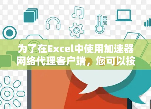 为了在Excel中使用加速器网络代理客户端，您可以按照以下步骤进行操作