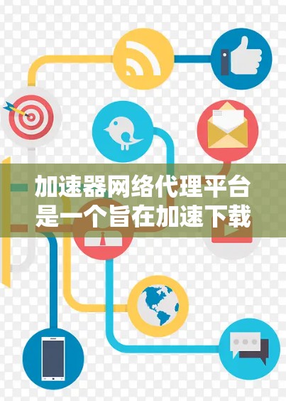 加速器网络代理平台是一个旨在加速下载网络资源的工具，通常用于网页、视频、文件等资源。以下是对该平台的详细介绍