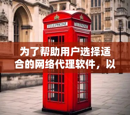 为了帮助用户选择适合的网络代理软件，以下是一些推荐，根据不同的需求和网络环境进行选择