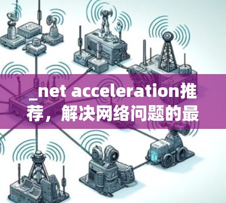 _net acceleration推荐，解决网络问题的最佳选择_