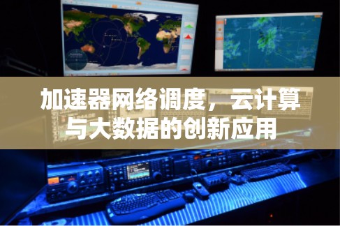 加速器网络调度，云计算与大数据的创新应用