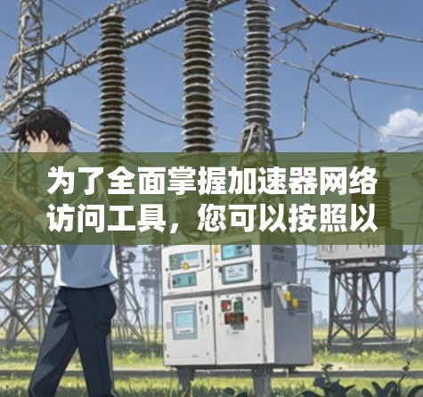 为了全面掌握加速器网络访问工具，您可以按照以下步骤进行学习和实践