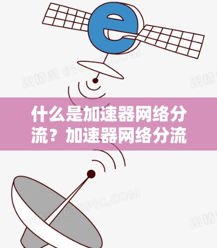 什么是加速器网络分流?加速器网络分流平台的构建与应用