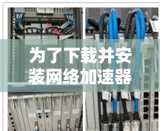 为了下载并安装网络加速器工具,您可以按照以下步骤进行