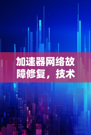 加速器网络故障修复,技术与实践