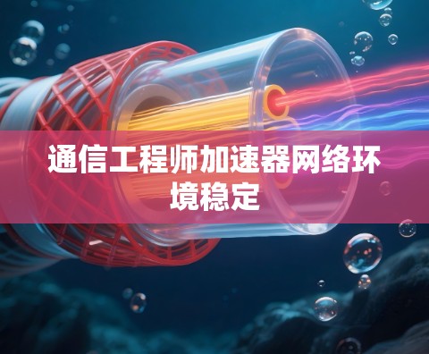 通信工程师加速器网络环境稳定