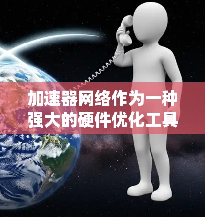 加速器网络作为一种强大的硬件优化工具,可以通过以下系统化的步骤来实现最佳的加速效果