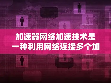加速器网络加速技术是一种利用网络连接多个加速器以提升计算机性能的网络架构。以下是对该技术的详细分析