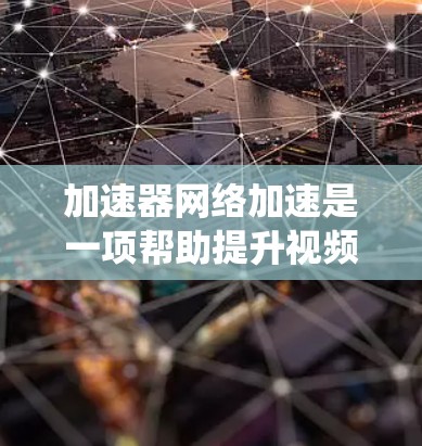 加速器网络加速是一项帮助提升视频和音频质量的工具,尤其适用于处理老旧电脑或依赖其他软件的用户。以下是一个系统化的教程指南,帮助您轻松掌握加速器的使用方法