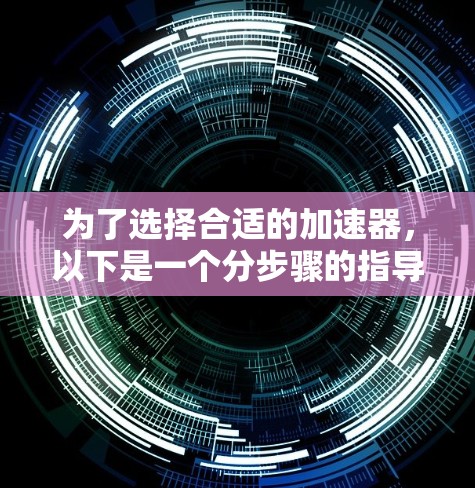 为了选择合适的加速器，以下是一个分步骤的指导