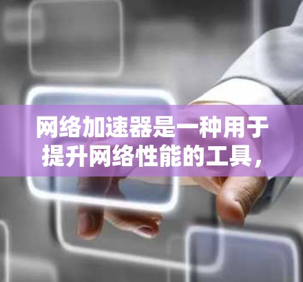 网络加速器是一种用于提升网络性能的工具，通常用于在互联网上 faster 的访问内容、应用或服务。它通过优化网络带宽、减少延迟、提高连接速度等方式，帮助用户在互联网上更高效地工作和学习