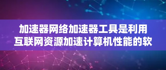 加速器网络加速器工具是利用互联网资源加速计算机性能的软件,包括Windows自动加速器、Mac自动加速器、文件系统加速器等。以下是对这些工具的详细介绍