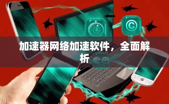 加速器网络加速软件,全面解析
