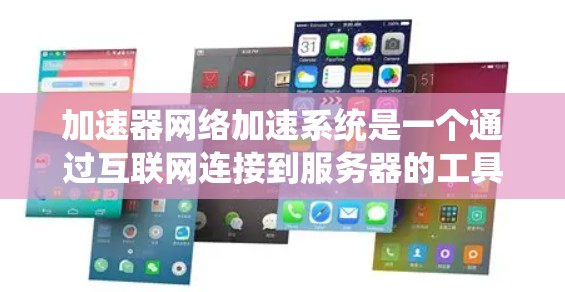 加速器网络加速系统是一个通过互联网连接到服务器的工具，旨在提升网页加载速度和下载效率。以下是关于该系统的详细信息