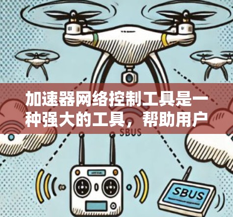 加速器网络控制工具是一种强大的工具,帮助用户管理网络加速器,提高软件运行效率。以下是对该工具的详细说明