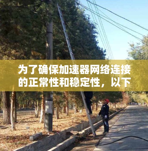 为了确保加速器网络连接的正常性和稳定性,以下是详细的加速器网络连接测试步骤