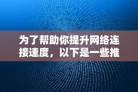 为了帮助你提升网络连接速度,以下是一些推荐的加速器网络连接器,结合了多个关键因素,如连接速度、稳定性、兼容性、界面友好度和价格,供你参考