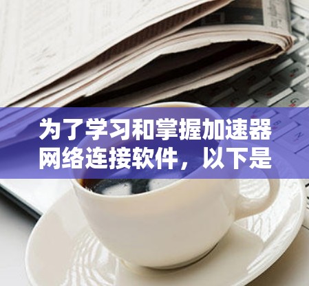 为了学习和掌握加速器网络连接软件，以下是一个有条理的指南，帮助您逐步理解和应用这些工具