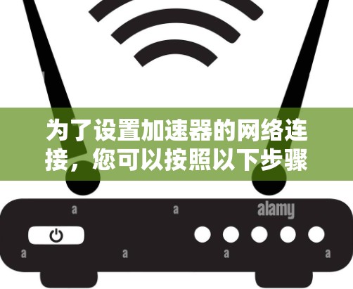 为了设置加速器的网络连接，您可以按照以下步骤进行