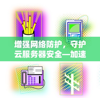 增强网络防护,守护云服务器安全—加速器网络连接失败的深层原因解析