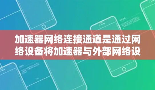 加速器网络连接通道是通过网络设备将加速器与外部网络设备连接，实现加速处理任务的技术手段。以下是关于该主题的详细说明