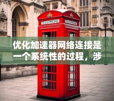 优化加速器网络连接是一个系统性的过程，涉及多个步骤和工具的应用。以下是一个有条理的优化步骤指南，帮助您有效提升加速器的网络连接性能