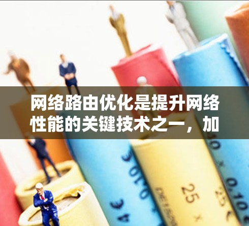 网络路由优化是提升网络性能的关键技术之一,加速器在其中扮演着重要角色。以下是对这一主题的详细总结