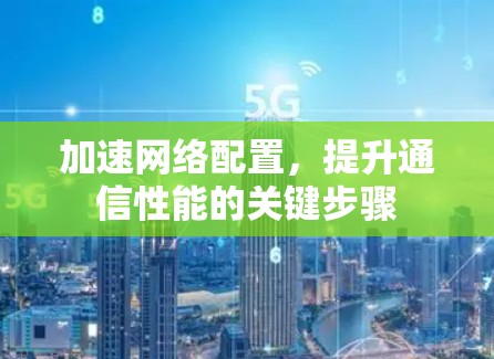 加速网络配置,提升通信性能的关键步骤