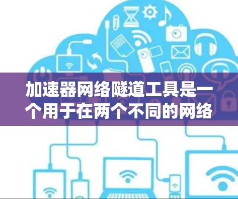 加速器网络隧道工具是一个用于在两个不同的网络环境中高效传输数据或流量的工具。它通过建立和管理网络隧道,提升数据传输的速度和稳定性。以下是对该工具的系统性总结