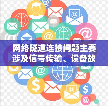 网络隧道连接问题主要涉及信号传输、设备故障、介质损耗等方面。以下是详细的解决方案