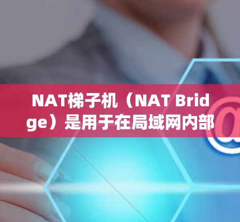 NAT梯子机（NAT Bridge）是用于在局域网内部转换内部IP地址为外部IP地址的网络设备，主要作用是隔离内部设备，防止网络攻击。以下是关于NAT梯子机的详细分析和使用指南