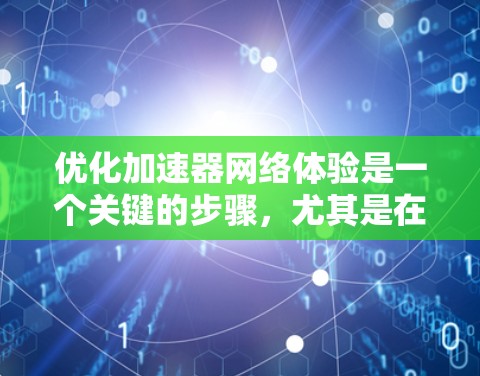 优化加速器网络体验是一个关键的步骤，尤其是在频繁访问互联网时。以下是一步步的优化建议