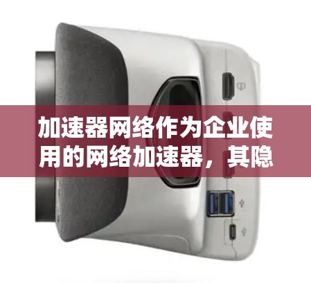 加速器网络作为企业使用的网络加速器,其隐私保护是企业运营的重要环节。以下是详细的隐私保护框架