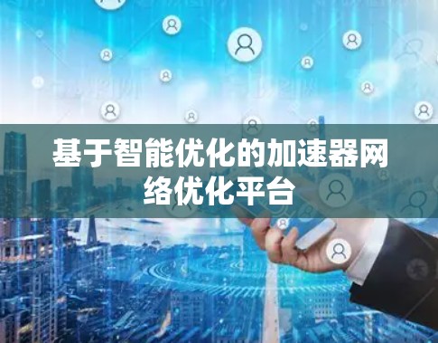 基于智能优化的加速器网络优化平台
